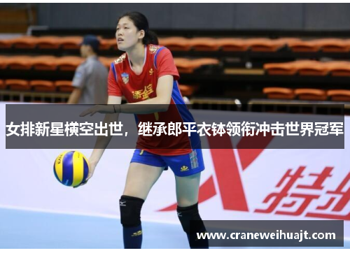 女排新星横空出世，继承郎平衣钵领衔冲击世界冠军