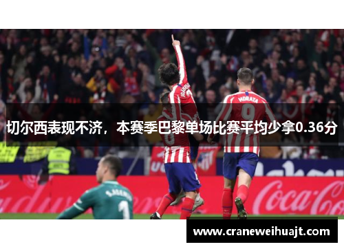 切尔西表现不济，本赛季巴黎单场比赛平均少拿0.36分